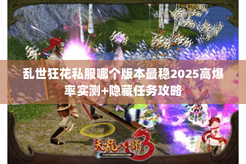 乱世狂花私服哪个版本最稳2025高爆率实测+隐藏任务攻略