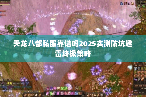 天龙八部私服靠谱吗2025实测防坑避雷终极策略