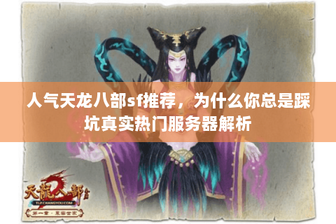 人气天龙八部sf推荐，为什么你总是踩坑真实热门服务器解析