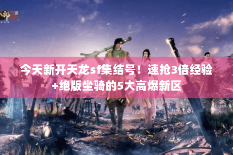 今天新开天龙sf集结号！速抢3倍经验+绝版坐骑的5大高爆新区