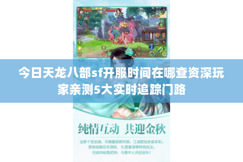 今日天龙八部sf开服时间在哪查资深玩家亲测5大实时追踪门路