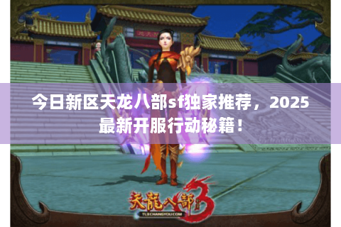 今日新区天龙八部sf独家推荐，2025最新开服行动秘籍！