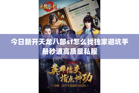 今日新开天龙八部sf怎么找独家避坑手册秒通高质量私服