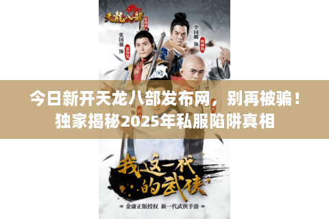 今日新开天龙八部发布网，别再被骗！独家揭秘2025年私服陷阱真相