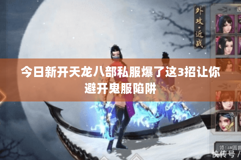 今日新开天龙八部私服爆了这3招让你避开鬼服陷阱