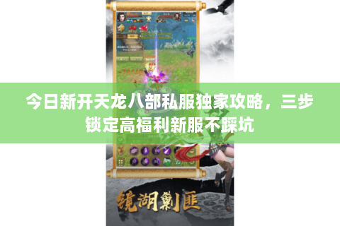 今日新开天龙八部私服独家攻略,三步锁定高福利新服不踩坑 今日新开天龙八部私服独家攻略,三步锁定高福利新服不踩坑