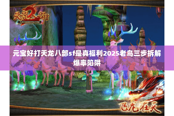 元宝好打天龙八部sf是真福利2025老鸟三步拆解爆率陷阱