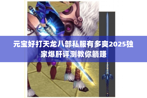元宝好打天龙八部私服有多爽2025独家爆肝评测教你躺赚