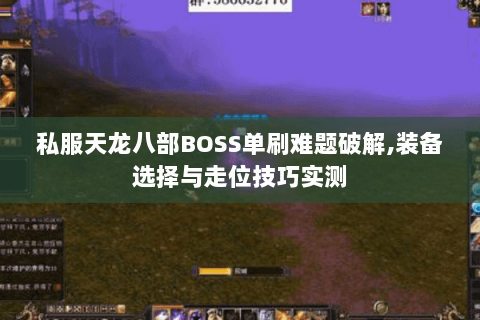 私服天龙八部BOSS单刷难题破解,装备选择与走位技巧实测