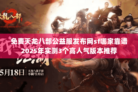 免费天龙八部公益服发布网sf哪家靠谱2025年实测3个高人气版本推荐