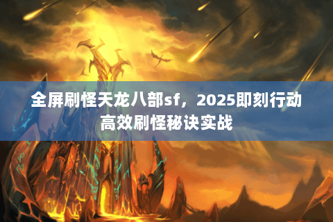全屏刷怪天龙八部sf，2025即刻行动高效刷怪秘诀实战