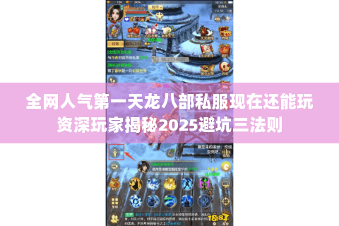 全网人气第一天龙八部私服现在还能玩资深玩家揭秘2025避坑三法则