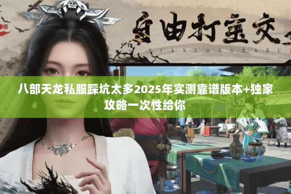 八部天龙私服踩坑太多2025年实测靠谱版本+独家攻略一次性给你
