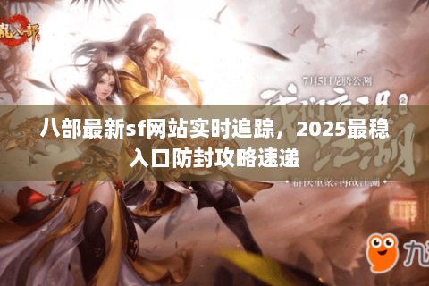 八部最新sf网站实时追踪，2025最稳入口防封攻略速递