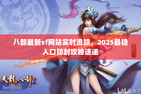 八部最新sf网站实时追踪，2025最稳入口防封攻略速递