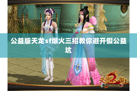 公益版天龙sf爆火三招教你避开假公益坑