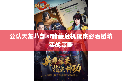 公认天龙八部sf暗藏危机玩家必看避坑实战策略