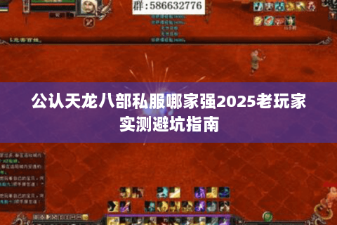 公认天龙八部私服哪家强2025老玩家实测避坑指南