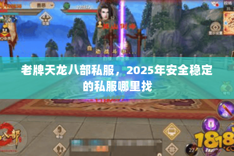 老牌天龙八部私服,2025年安全稳定的私服哪里找 老牌天龙八部私服,2025年安全稳定的私服哪里找