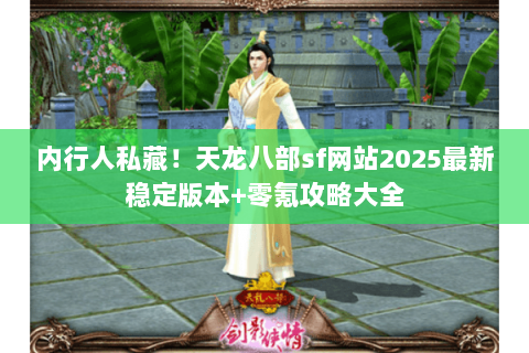 内行人私藏！天龙八部sf网站2025最新稳定版本+零氪攻略大全