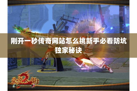 刚开一秒传奇网站怎么挑新手必看防坑独家秘诀