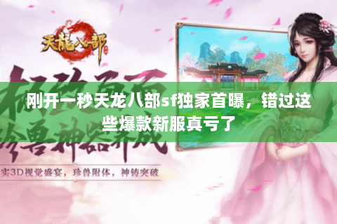 刚开一秒天龙八部sf独家首曝，错过这些爆款新服真亏了
