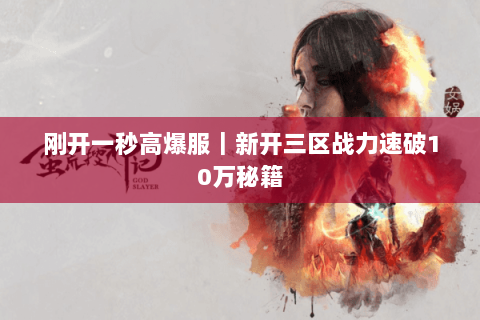 刚开一秒高爆服|新开三区战力速破10万秘籍 刚开一秒高爆服|新开三区战力速破10万秘籍