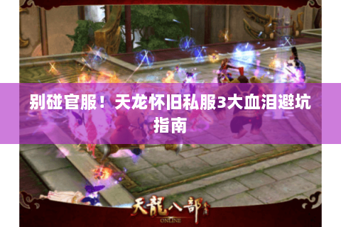 别碰官服！天龙怀旧私服3大血泪避坑指南
