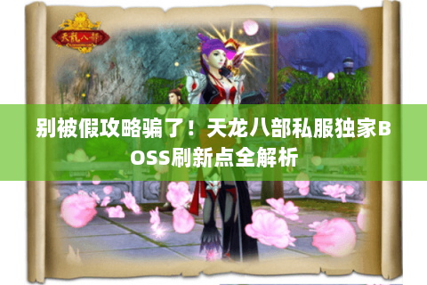 别被假攻略骗了！天龙八部私服独家BOSS刷新点全解析