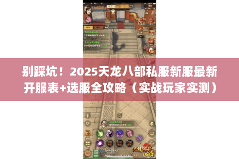 别踩坑!2025天龙八部私服新服最新开服表+选服全攻略(实战玩家实测) 别踩坑!2025天龙八部私服新服最新开服表+选服全攻略(实战玩家实测)