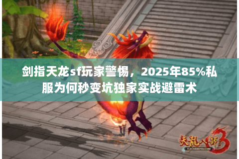 剑指天龙sf玩家警惕，2025年85%私服为何秒变坑独家实战避雷术