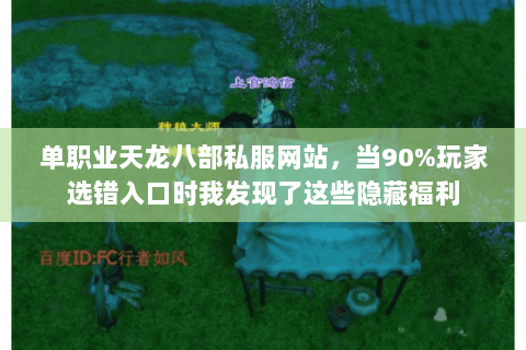 单职业天龙八部私服网站，当90%玩家选错入口时我发现了这些隐藏福利