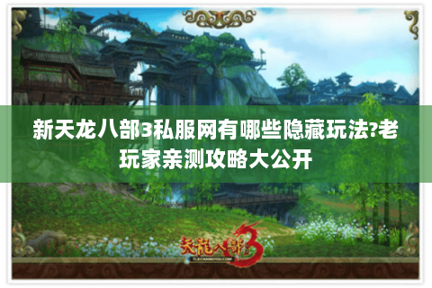 新天龙八部3私服网有哪些隐藏玩法?老玩家亲测攻略大公开