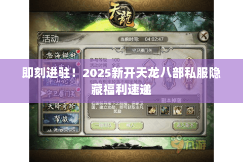 即刻进驻!2025新开天龙八部私服隐藏福利速递 即刻进驻!2025新开天龙八部私服隐藏福利速递