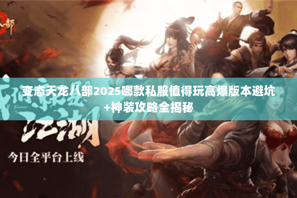 变态天龙八部2025哪款私服值得玩高爆版本避坑+神装攻略全揭秘