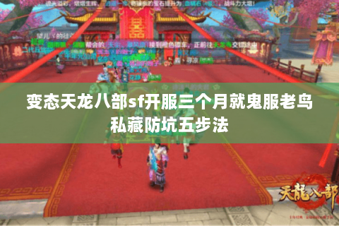 变态天龙八部sf开服三个月就鬼服老鸟私藏防坑五步法