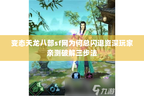 变态天龙八部sf网为何总闪退资深玩家亲测破解三步法
