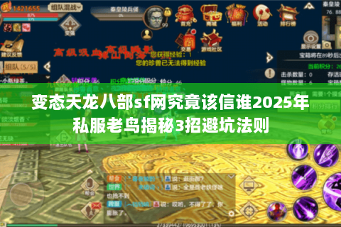 变态天龙八部sf网究竟该信谁2025年私服老鸟揭秘3招避坑法则