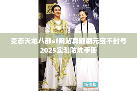变态天龙八部sf网站真能刷元宝不封号2025实测防坑手册