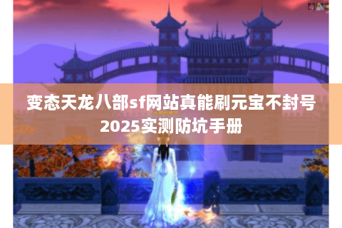 变态天龙八部sf网站真能刷元宝不封号2025实测防坑手册