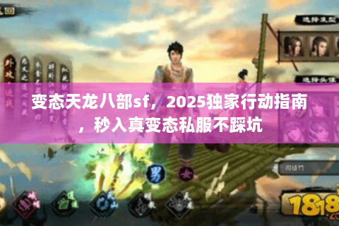变态天龙八部sf，2025独家行动指南，秒入真变态私服不踩坑