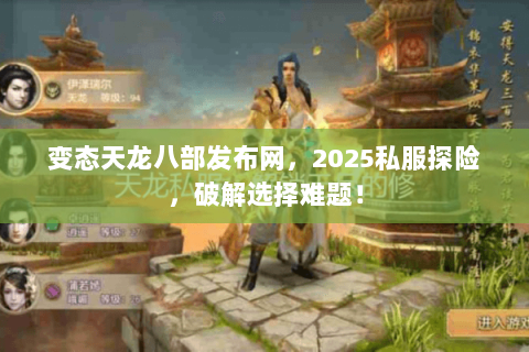 变态天龙八部发布网，2025私服探险，破解选择难题！
