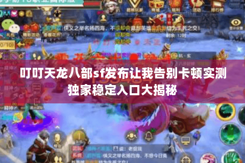 叮叮天龙八部sf发布让我告别卡顿实测独家稳定入口大揭秘