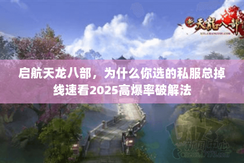 启航天龙八部，为什么你选的私服总掉线速看2025高爆率破解法