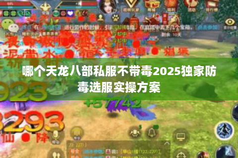 哪个天龙八部私服不带毒2025独家防毒选服实操方案 哪个天龙八部私服不带毒2025独家防毒选服实操方案