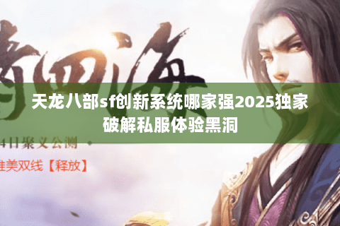 天龙八部sf创新系统哪家强2025独家破解私服体验黑洞