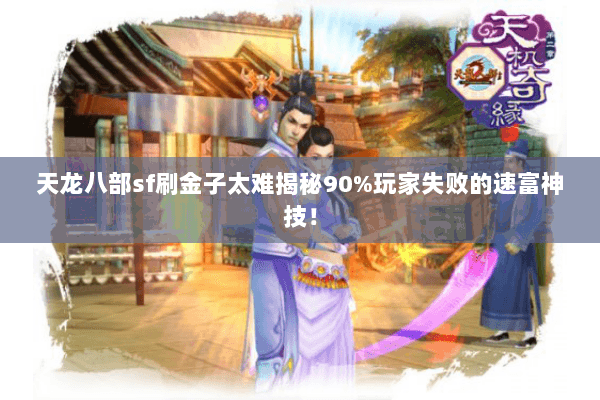 天龙八部sf刷金子太难揭秘90%玩家失败的速富神技！