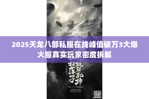 2025天龙八部私服在线峰值破万3大爆火服真实玩家密度拆解 2025天龙八部私服在线峰值破万3大爆火服真实玩家密度拆解