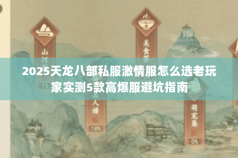2025天龙八部私服激情服怎么选老玩家实测5款高爆服避坑指南 2025天龙八部私服激情服怎么选老玩家实测5款高爆服避坑指南