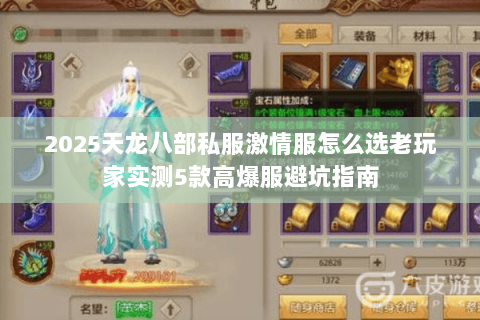 2025天龙八部私服激情服怎么选老玩家实测5款高爆服避坑指南 2025天龙八部私服激情服怎么选老玩家实测5款高爆服避坑指南